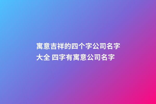 寓意吉祥的四个字公司名字大全 四字有寓意公司名字